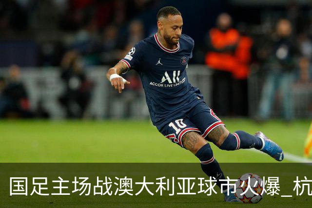 国足主场战澳大利亚球市火爆 杭州已经准备好了！